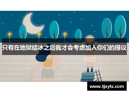 只有在地狱结冰之后我才会考虑加入你们的提议